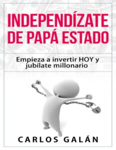 Portada de Independízate de Papá Estado: Empieza a invertir HOY y jubílate millonario