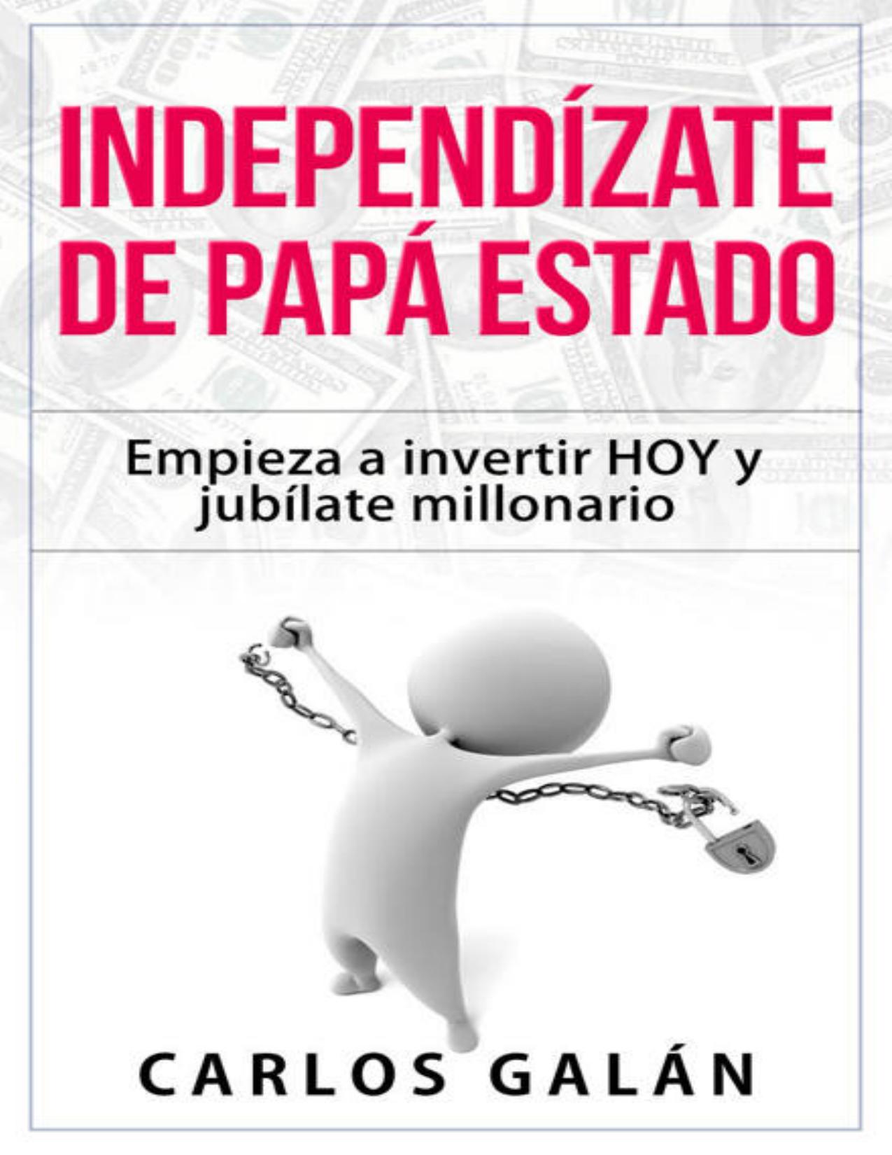 Independízate de Papá Estado: Empieza a invertir HOY y jubílate millonario de Carlos Galan Rubio, portada del libro
