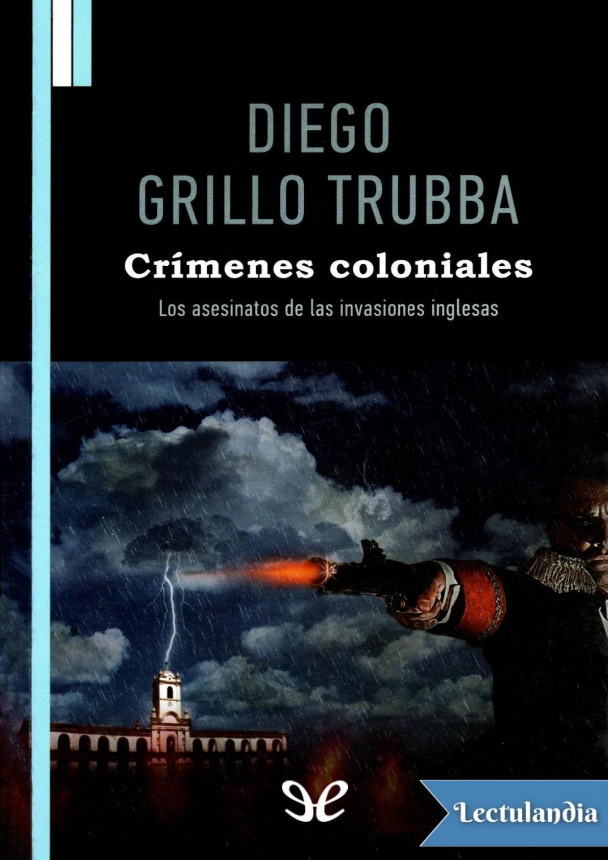 Crímenes coloniales. Los asesinatos de las invasiones inglesas de Diego Grillo Trubba, portada del libro