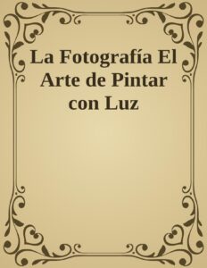 Portada de La Fotografía El Arte de Pintar con Luz