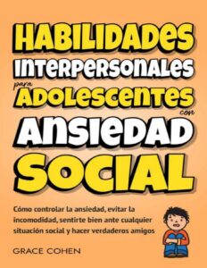 Portada de Habilidades interpersonales para adolescentes con ansiedad social: Cómo controlar la ansiedad, evitar la incomodidad, sentirte bien ante cualquier situación ... y hacer verdaderos amigos