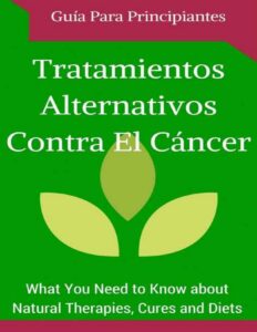 Portada de Cáncer: Cura - Tratamientos Alternativos para Principiantes (Spanish Edition - Libro en españoll) (Remedios naturales y hallazgos contra el Cáncer nº 1)
