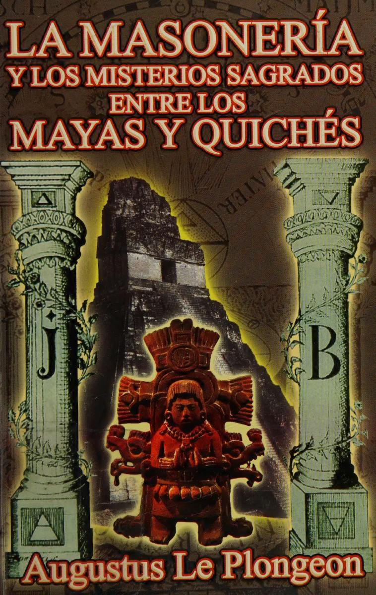 La Masonería y los misterios sagrados entre los Mayas y Quichés hace 11500 años : la Fracmasonería en épocas anteriores al templo de Salomón y su relación con los misterios sagrados de Egipto, Grecia, Caldea y la India de Le Plongeon, Augustus, 1826-1908, portada del libro