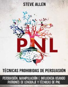 Portada de Técnicas prohibidas de Persuasión, manipulación e influencia usando patrones de lenguaje y técnicas de PNL (2a Edición): Cómo persuadir, influenciar y ... comunicación y persuasión)
