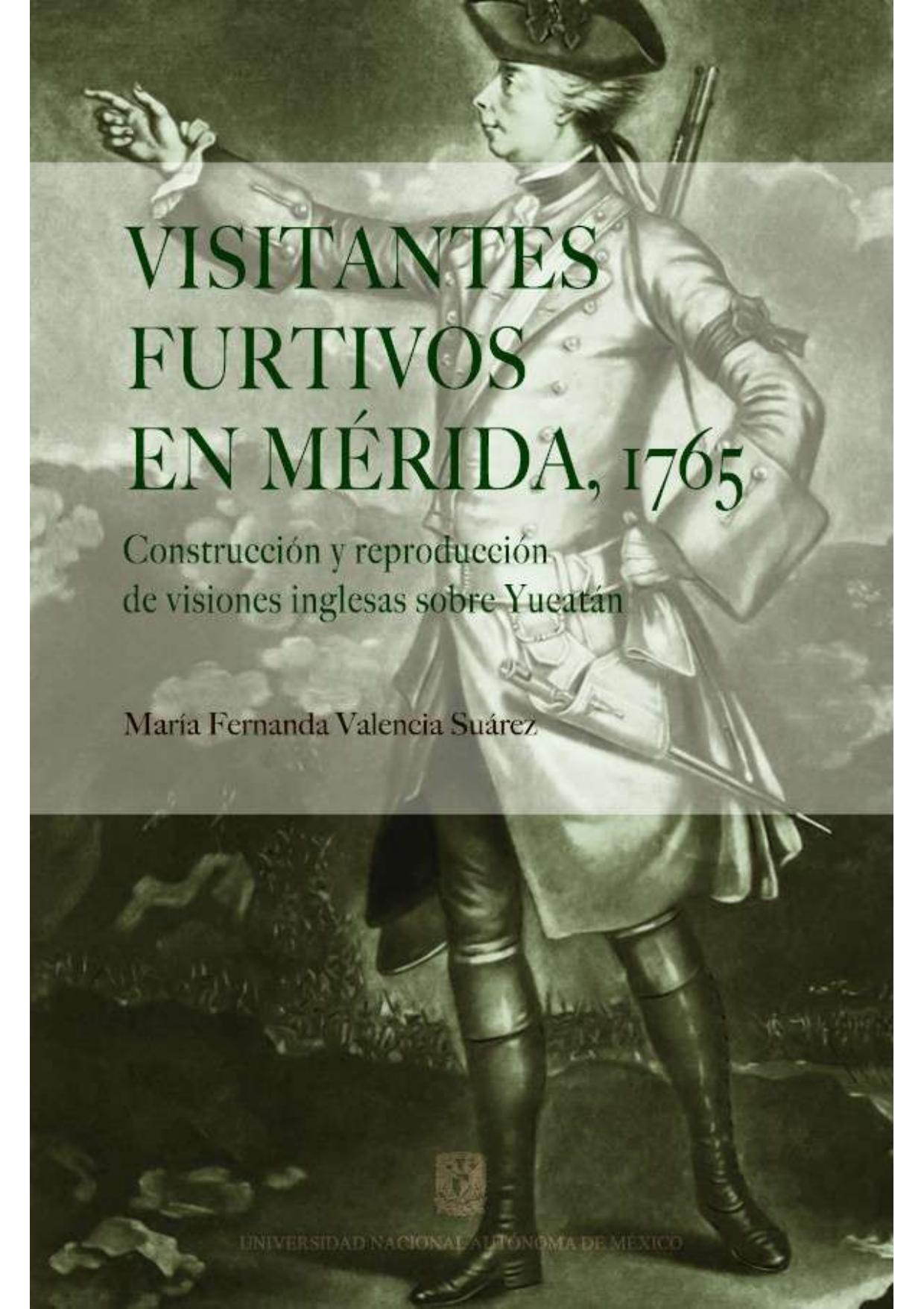Visitantes furtivos en Merida 1765 Construccion y reproduccion de visiones inglesas sobre Yucatan de Maria Fernanda Valencia Suarez, portada del libro
