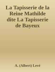 Couverture de La Tapisserie de la Reine Mathilde dite La Tapisserie de Bayeux