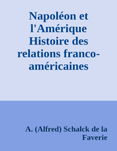 Couverture de Napoléon et l'Amérique
Histoire des relations franco-américaines spécialement envisagée au point de vue de l'influence napoléonienne (1688-1815)