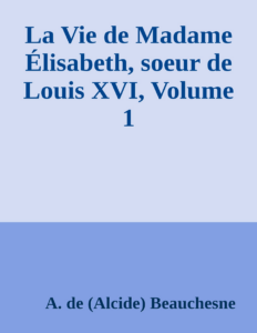 Couverture de La Vie de Madame Élisabeth, soeur de Louis XVI, Volume 1