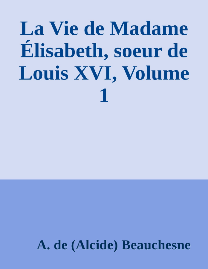 Couverture de La Vie de Madame Élisabeth, soeur de Louis XVI, Volume 1