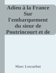 Couverture de Adieu à la France
Sur l'embarquement du sieur de Poutrincourt et de son Équipage faisant voile en la terre de Canadas dicte la France Occidentalle