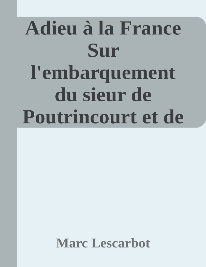 Couverture de Adieu à la France
Sur l'embarquement du sieur de Poutrincourt et de son Équipage faisant voile en la terre de Canadas dicte la France Occidentalle