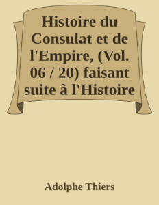 Couverture de Histoire du Consulat et de l'Empire, (Vol. 06 / 20)
faisant suite à l'Histoire de la Révolution Française