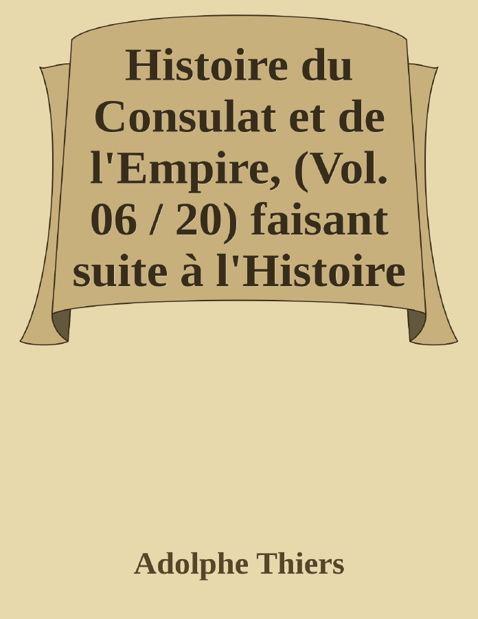 Couverture de Histoire du Consulat et de l'Empire, (Vol. 06 / 20)
faisant suite à l'Histoire de la Révolution Française
