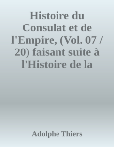 Couverture de Histoire du Consulat et de l'Empire, (Vol. 07 / 20)
faisant suite à l'Histoire de la Révolution Française