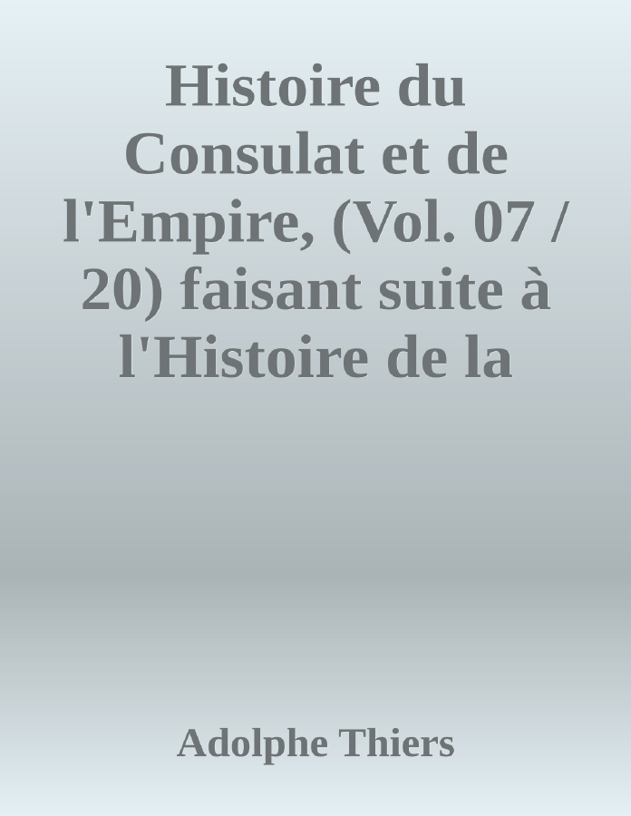Couverture de Histoire du Consulat et de l'Empire, (Vol. 07 / 20)
faisant suite à l'Histoire de la Révolution Française