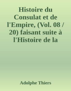 Couverture de Histoire du Consulat et de l'Empire, (Vol. 08 / 20)
faisant suite à l'Histoire de la Révolution Française