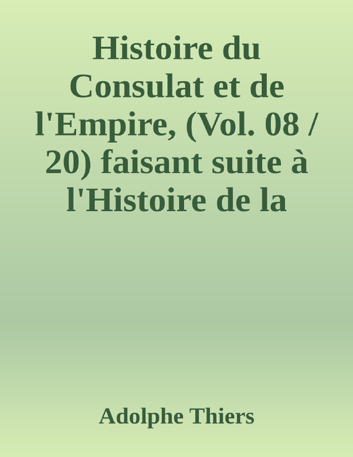 Couverture de Histoire du Consulat et de l'Empire, (Vol. 08 / 20)
faisant suite à l'Histoire de la Révolution Française