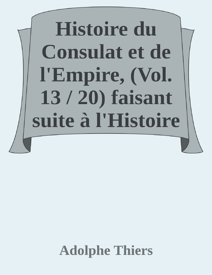 Couverture de Histoire du Consulat et de l'Empire, (Vol. 13 / 20)
faisant suite à l'Histoire de la Révolution Française