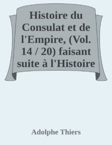 Couverture de Histoire du Consulat et de l'Empire, (Vol. 14 / 20)
faisant suite à l'Histoire de la Révolution Française
