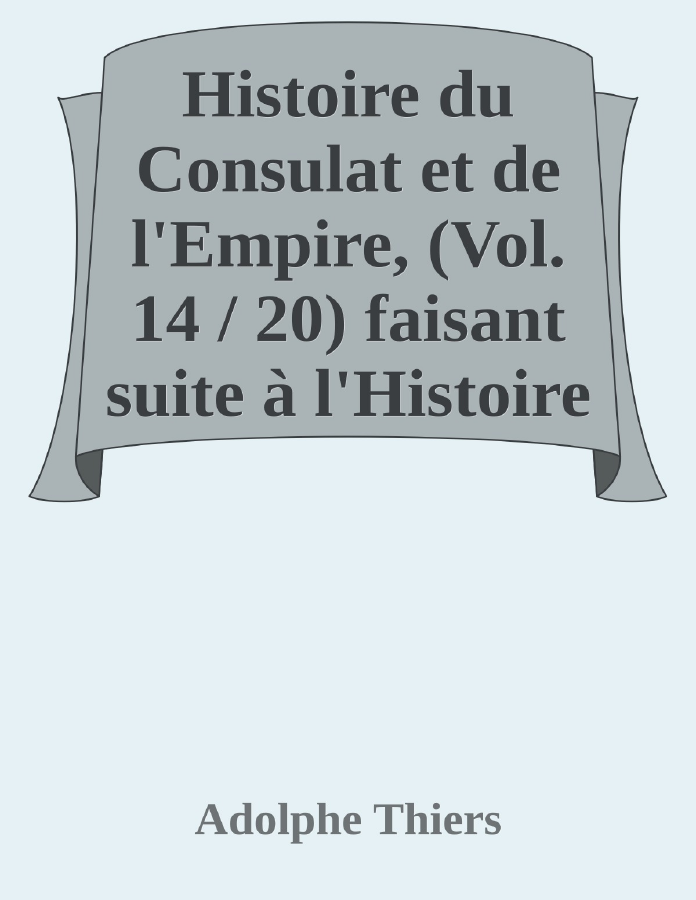 Couverture de Histoire du Consulat et de l'Empire, (Vol. 14 / 20)
faisant suite à l'Histoire de la Révolution Française