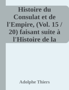 Couverture de Histoire du Consulat et de l'Empire, (Vol. 15 / 20)
faisant suite à l'Histoire de la Révolution Française