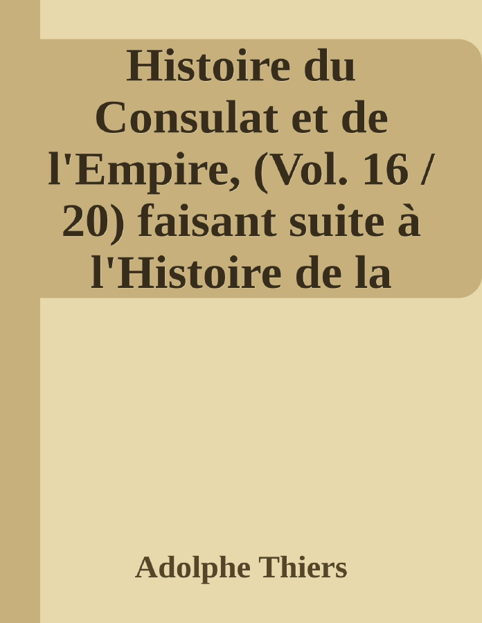 Couverture de Histoire du Consulat et de l'Empire, (Vol. 16 / 20)
faisant suite à l'Histoire de la Révolution Française