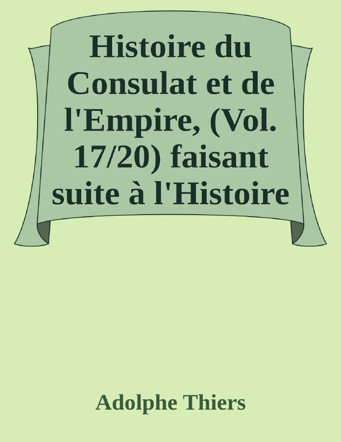 Couverture de Histoire du Consulat et de l'Empire, (Vol. 17/20)
faisant suite à l'Histoire de la Révolution Française