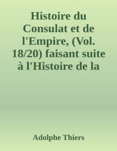 Couverture de Histoire du Consulat et de l'Empire, (Vol. 18/20)
faisant suite à l'Histoire de la Révolution Française