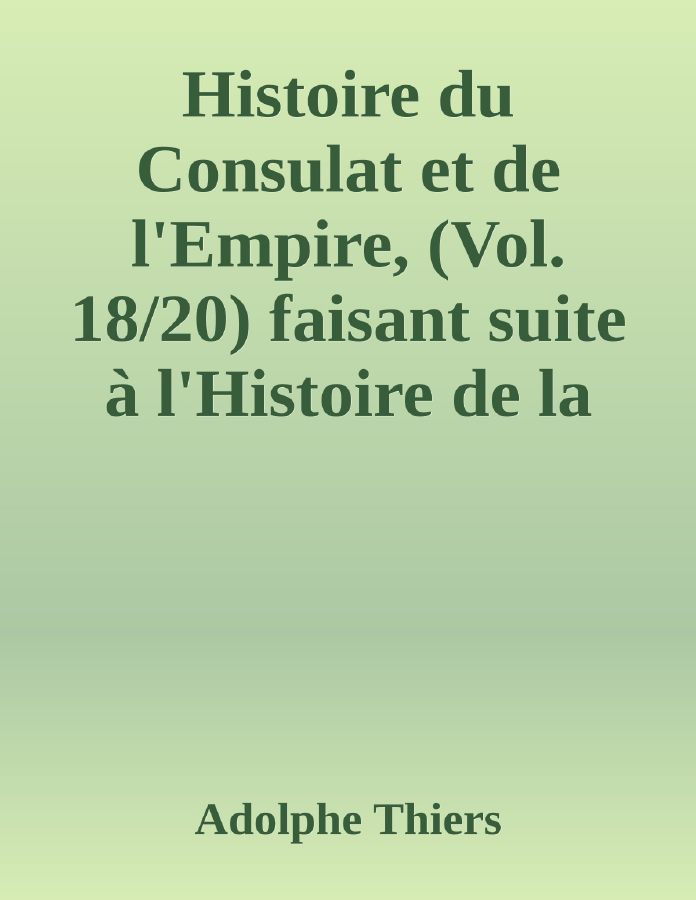 Couverture de Histoire du Consulat et de l'Empire, (Vol. 18/20)
faisant suite à l'Histoire de la Révolution Française