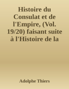 Couverture de Histoire du Consulat et de l'Empire, (Vol. 19/20)
faisant suite à l'Histoire de la Révolution Française