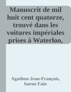 Couverture de Manuscrit de mil huit cent quatorze, trouvé dans les voitures impériales prises à Waterloo, contenant l'histoire des six derniers mois du règne de Napoléon