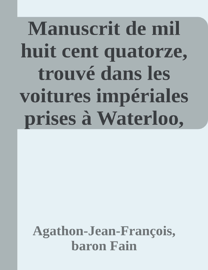 Couverture de Manuscrit de mil huit cent quatorze, trouvé dans les voitures impériales prises à Waterloo, contenant l'histoire des six derniers mois du règne de Napoléon