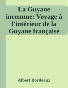 Couverture de La Guyane inconnue: Voyage à l'intérieur de la Guyane française