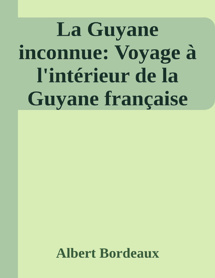 Couverture de La Guyane inconnue: Voyage à l'intérieur de la Guyane française