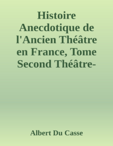 Couverture de Histoire Anecdotique de l'Ancien Théâtre en France, Tome Second
Théâtre-Français, Opéra, Opéra-Comique, Théâtre-Italien, Vaudeville, Théâtres forains, etc...