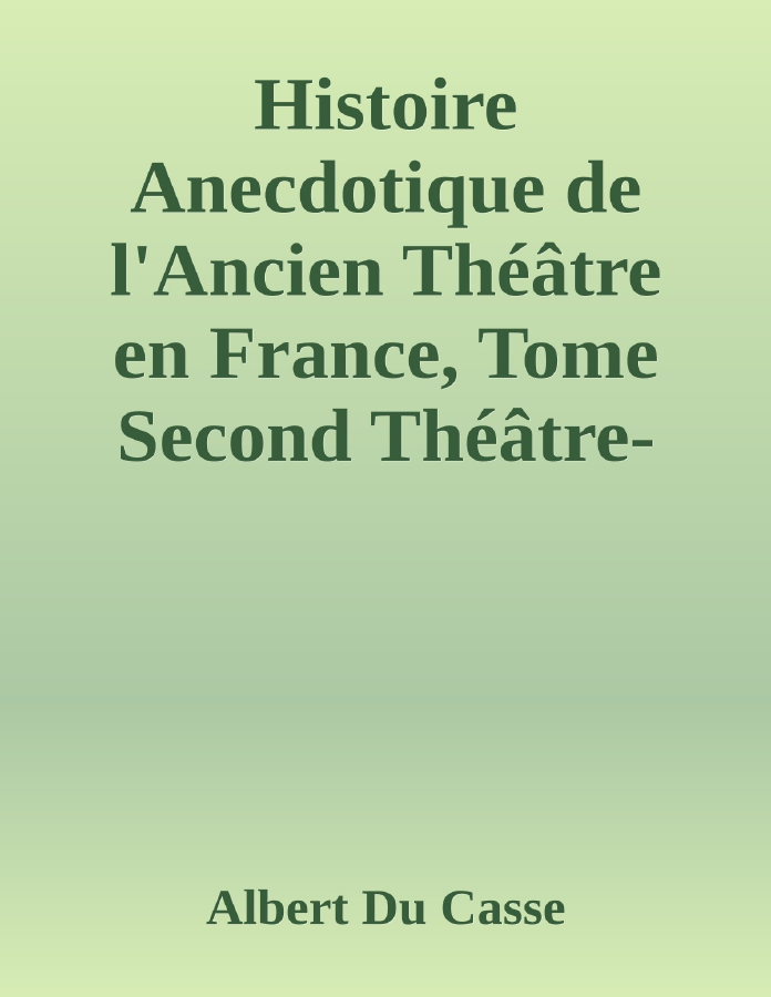 Couverture de Histoire Anecdotique de l'Ancien Théâtre en France, Tome Second
Théâtre-Français, Opéra, Opéra-Comique, Théâtre-Italien, Vaudeville, Théâtres forains, etc...