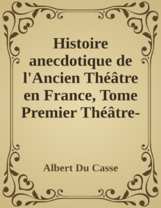 Couverture de Histoire anecdotique de l'Ancien Théâtre en France, Tome Premier
Théâtre-Français, Opéra, Opéra-Comique, Théâtre-Italien, Vaudeville, Théâtres forains, etc...