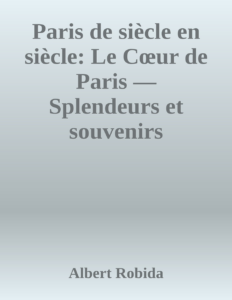 Couverture de Paris de siècle en siècle: Le Cœur de Paris — Splendeurs et souvenirs