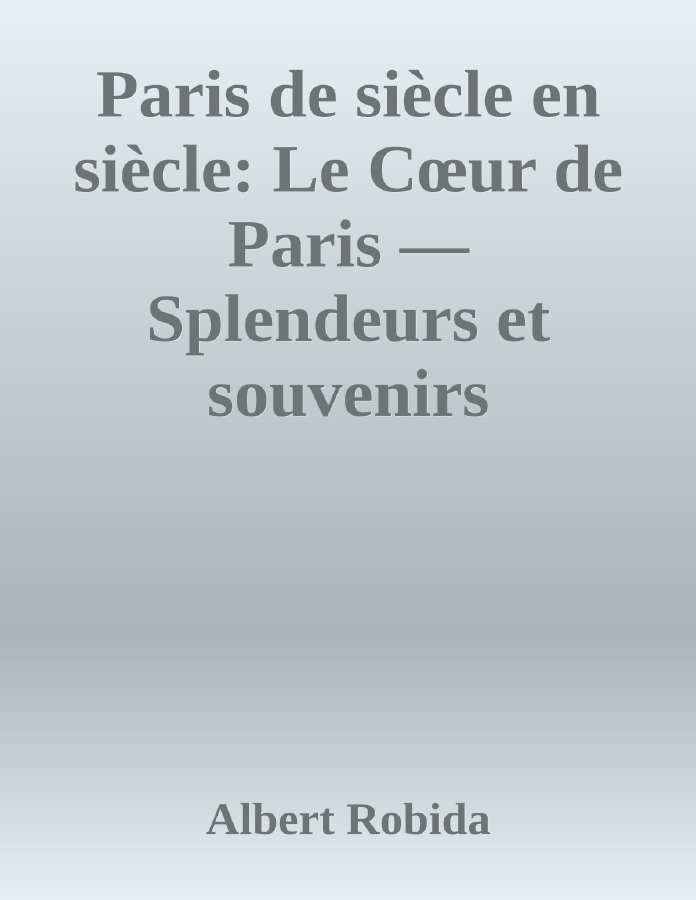 Couverture de Paris de siècle en siècle: Le Cœur de Paris — Splendeurs et souvenirs