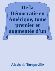 Couverture de De la Démocratie en Amérique, tome premier
et augmentée d'un Avertissement et d'un Examen comparatif
de la Démocratie aux États-Unis et en Suisse