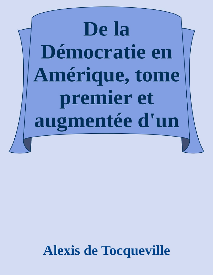 Couverture de De la Démocratie en Amérique, tome premier
et augmentée d'un Avertissement et d'un Examen comparatif
de la Démocratie aux États-Unis et en Suisse