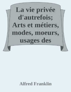 Couverture de La vie privée d'autrefois; Arts et métiers, modes, moeurs, usages des parisiens du XIIe au XVIIIe siècle. Les soins de toilette; Le savoir-vivre