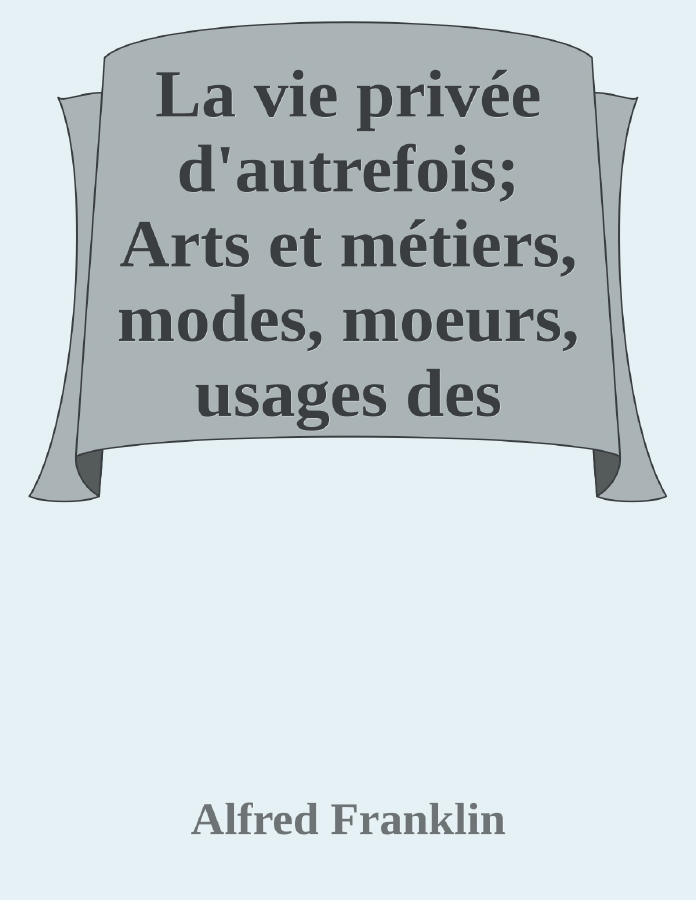 Couverture de La vie privée d'autrefois; Arts et métiers, modes, moeurs, usages des parisiens du XIIe au XVIIIe siècle. Les soins de toilette; Le savoir-vivre