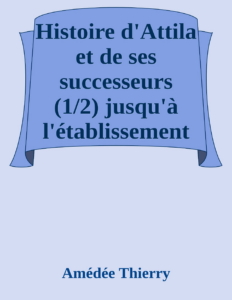 Couverture de Histoire d'Attila et de ses successeurs (1/2)
jusqu'à l'établissement des Hongrois en Europe