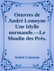 Couverture de Oeuvres de André Lemoyne
Une Idylle normande.—Le Moulin des Prés.—Alise d'Évran.