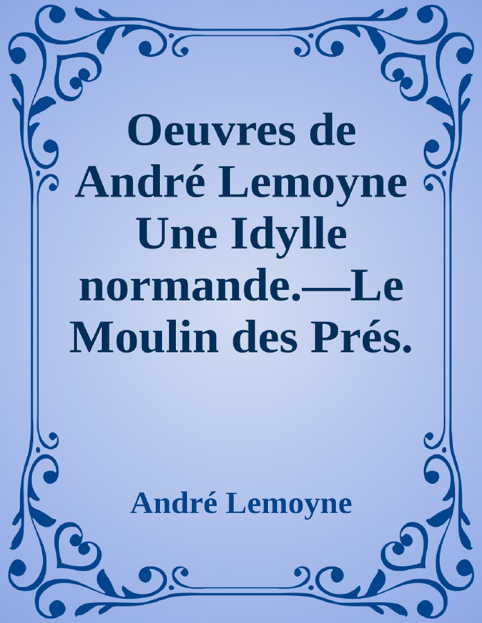 Couverture de Oeuvres de André Lemoyne
Une Idylle normande.—Le Moulin des Prés.—Alise d'Évran.