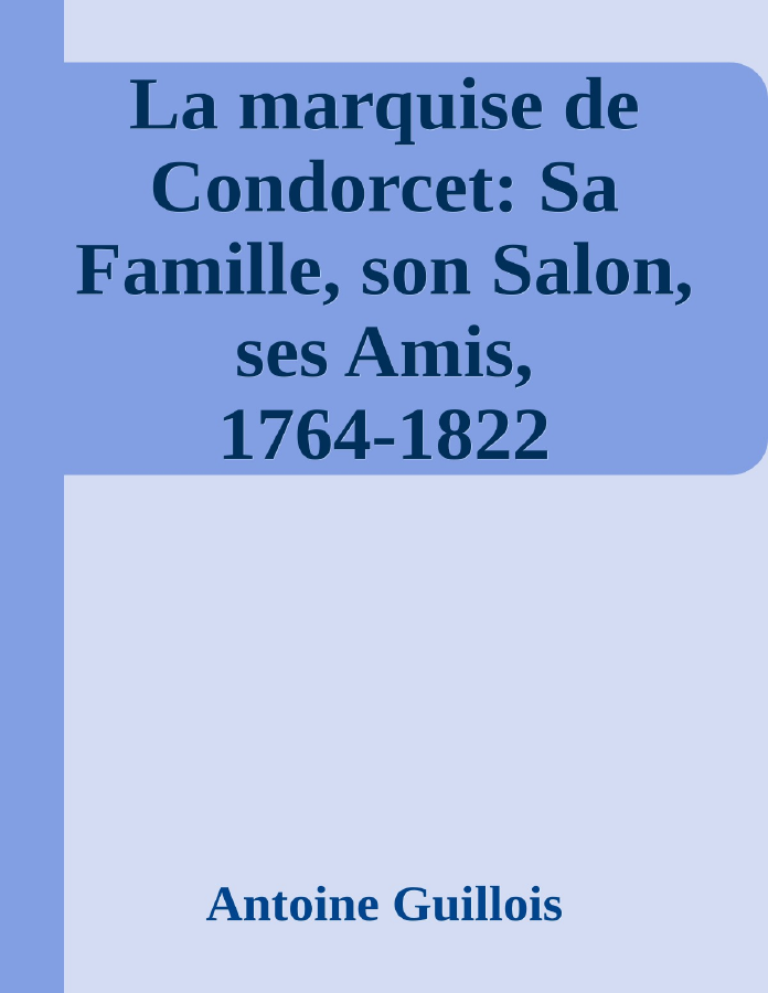 Couverture de La marquise de Condorcet: Sa Famille, son Salon, ses Amis, 1764-1822