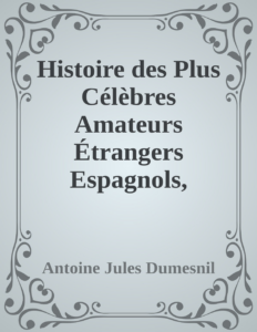 Couverture de Histoire des Plus Célèbres Amateurs Étrangers
Espagnols, Anglais, Flamands, Hollandais et Allemands et de leurs relations avec les artistes