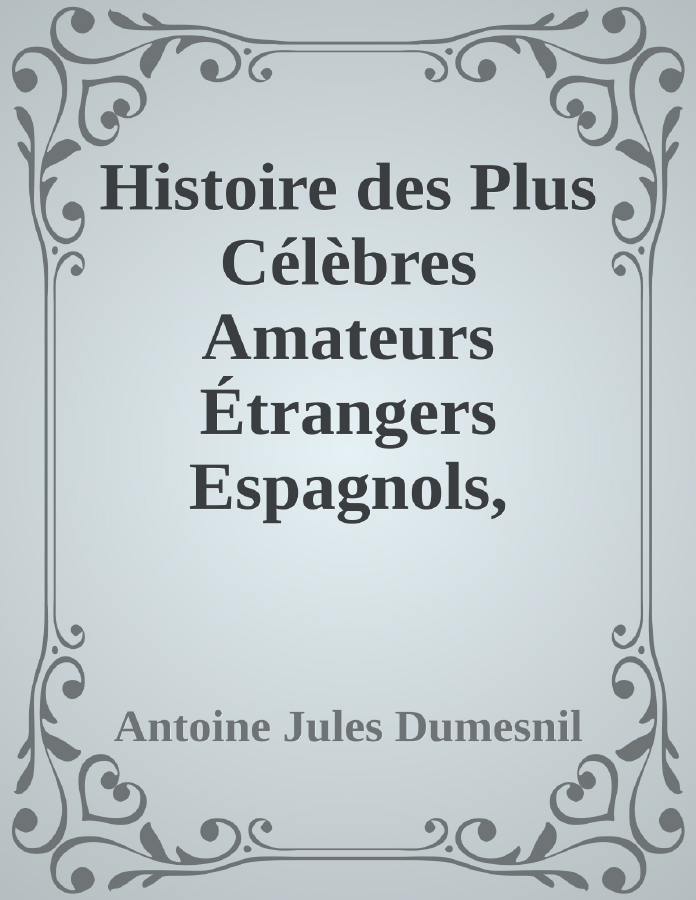 Couverture de Histoire des Plus Célèbres Amateurs Étrangers
Espagnols, Anglais, Flamands, Hollandais et Allemands et de leurs relations avec les artistes