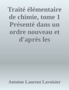 Couverture de Traité élémentaire de chimie, tome 1
Présenté dans un ordre nouveau et d'après les découvertes modernes; avec Figures